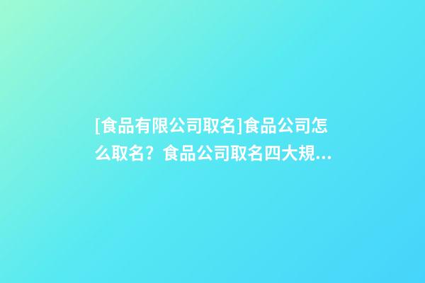 [食品有限公司取名]食品公司怎么取名？食品公司取名四大規則-第1張-公司起名-玄機派